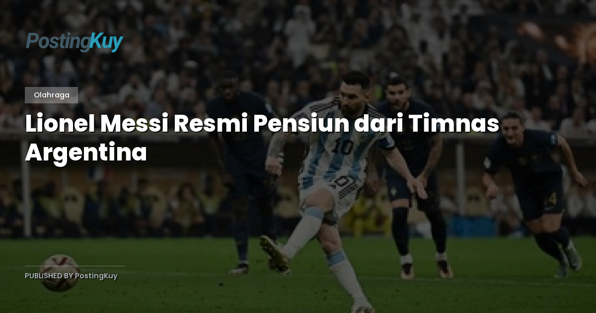 Lionel Messi Resmi Pensiun dari Timnas Argentina