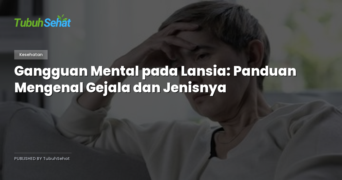 Gangguan Mental pada Lansia: Panduan Mengenal Gejala dan Jenisnya