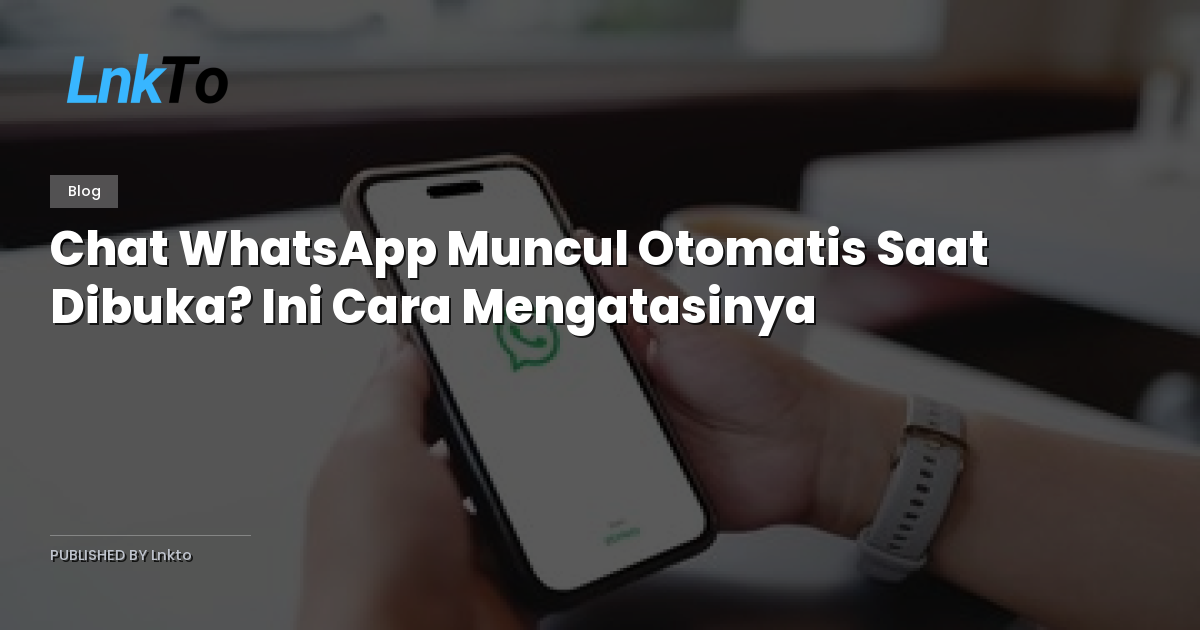 Chat WhatsApp Muncul Otomatis Saat Dibuka? Ini Cara Mengatasinya