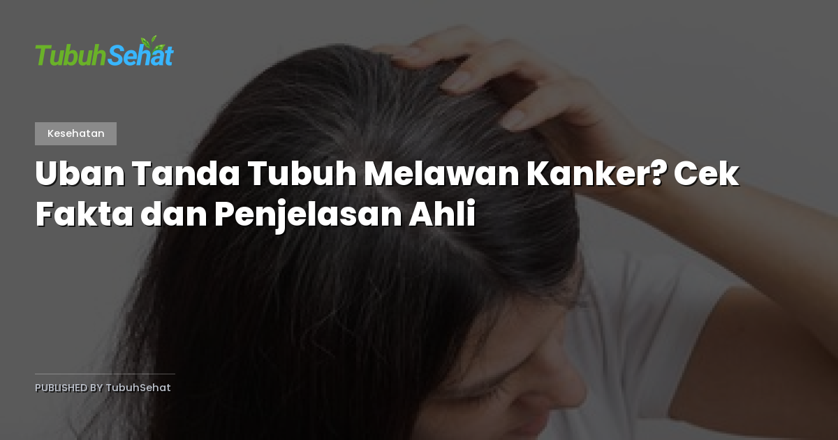 Uban Tanda Tubuh Melawan Kanker? Cek Fakta dan Penjelasan Ahli