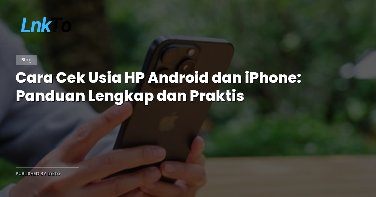 Cara Cek Usia HP Android dan iPhone: Panduan Lengkap dan Praktis