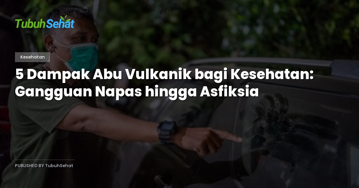 5 Dampak Abu Vulkanik bagi Kesehatan: Gangguan Napas hingga Asfiksia
