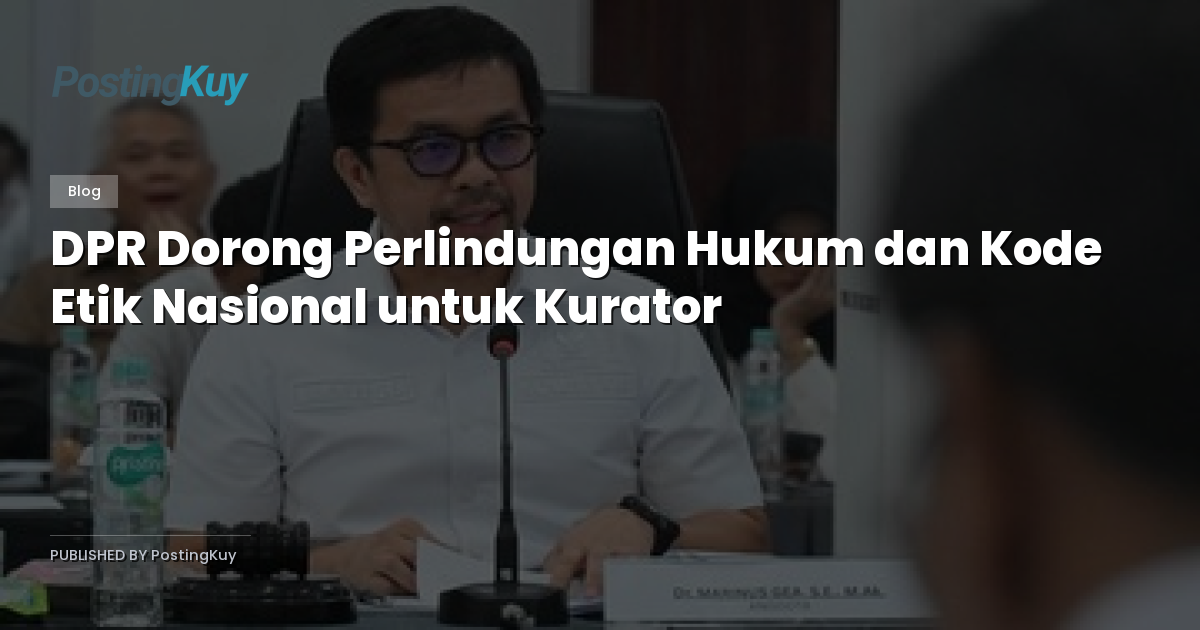 DPR Dorong Perlindungan Hukum dan Kode Etik Nasional untuk Kurator