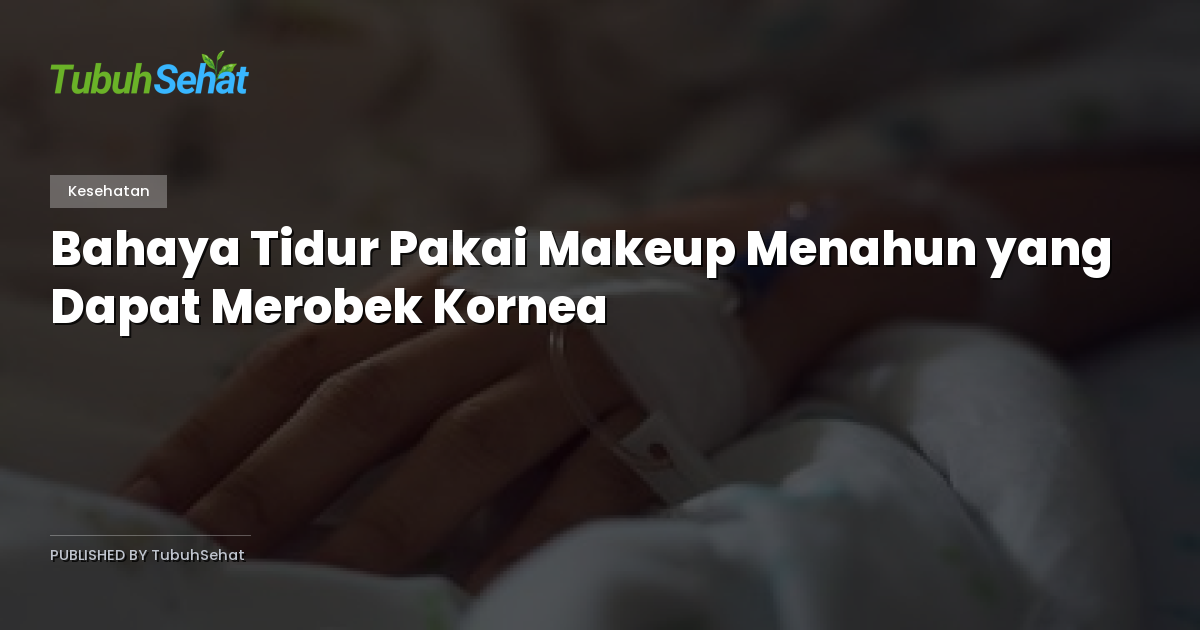 Bahaya Tidur Pakai Makeup Menahun yang Dapat Merobek Kornea