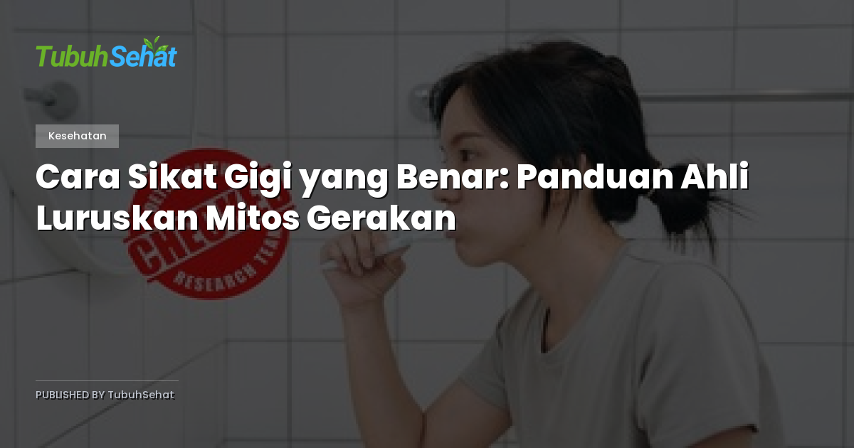 Cara Sikat Gigi yang Benar: Panduan Ahli Luruskan Mitos Gerakan