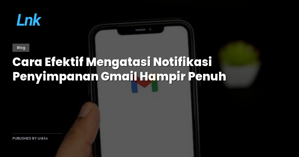 Cara Efektif Mengatasi Notifikasi Penyimpanan Gmail Hampir Penuh