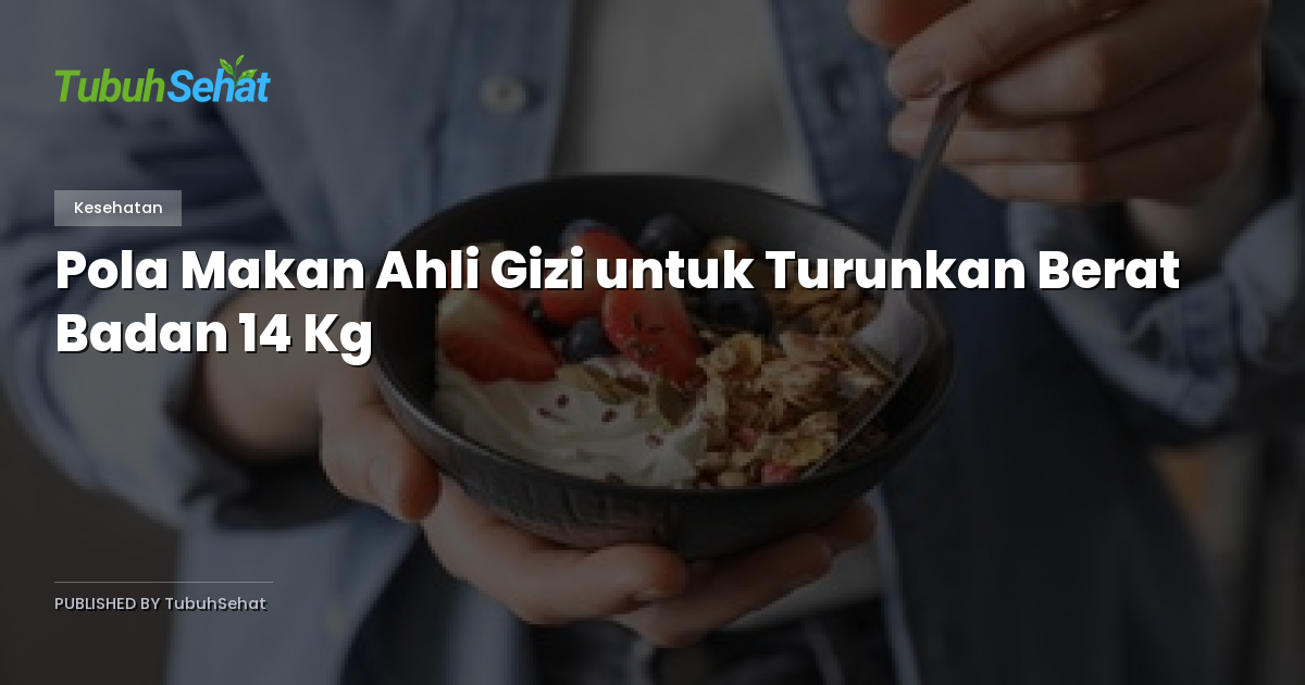 Pola Makan Ahli Gizi untuk Turunkan Berat Badan 14 Kg