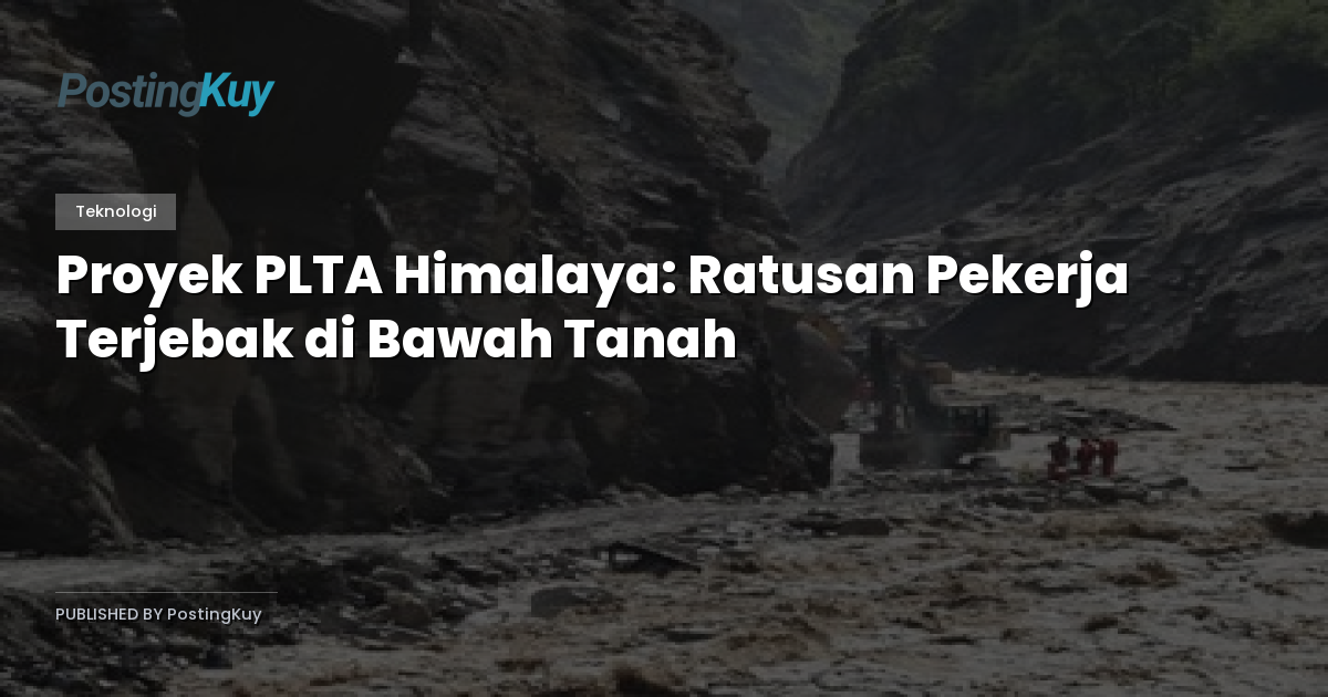 Proyek PLTA Himalaya: Ratusan Pekerja Terjebak di Bawah Tanah