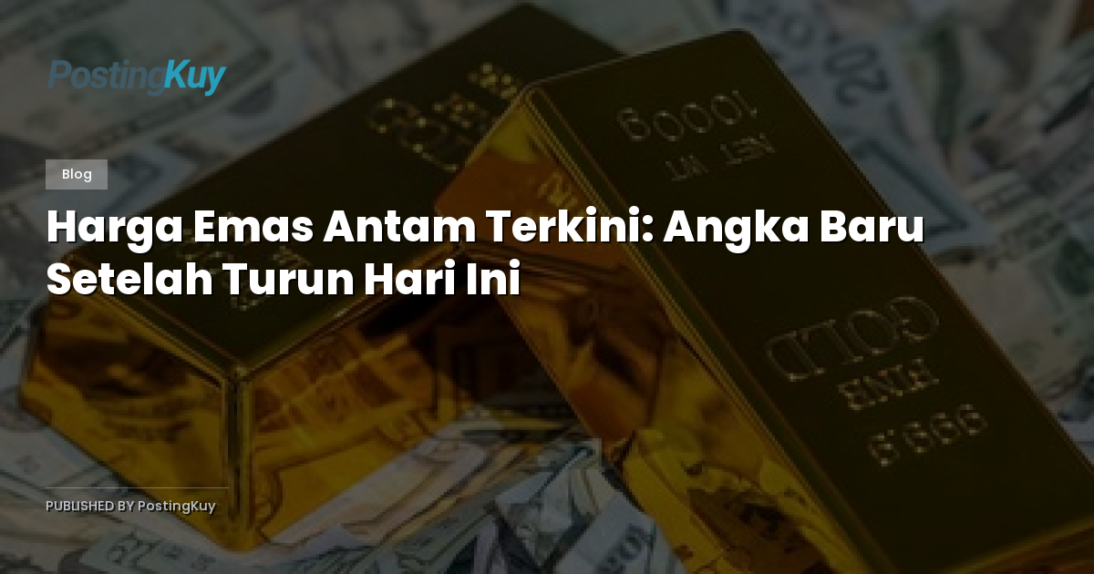 Harga Emas Antam Terkini: Angka Baru Setelah Turun Hari Ini
