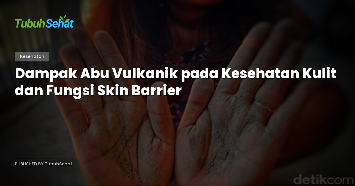 Dampak Abu Vulkanik pada Kesehatan Kulit dan Fungsi Skin Barrier