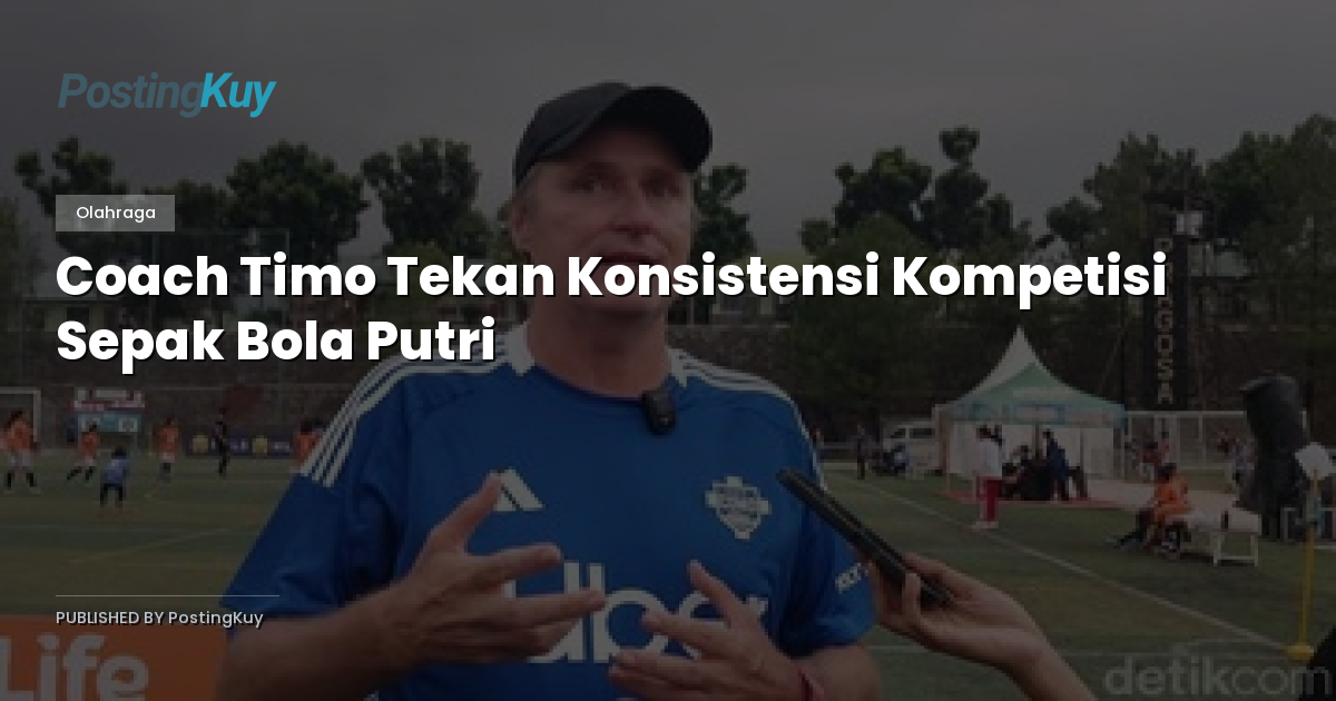 Coach Timo Tekan Konsistensi Kompetisi Sepak Bola Putri