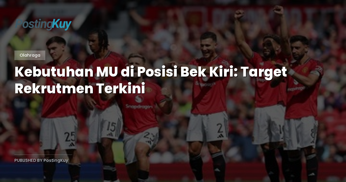 Kebutuhan MU di Posisi Bek Kiri: Target Rekrutmen Terkini