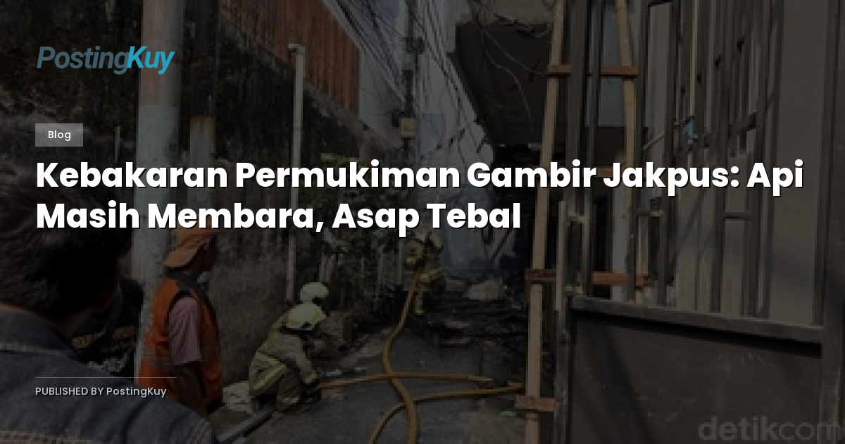 Kebakaran Permukiman Gambir Jakpus: Api Masih Membara, Asap Tebal