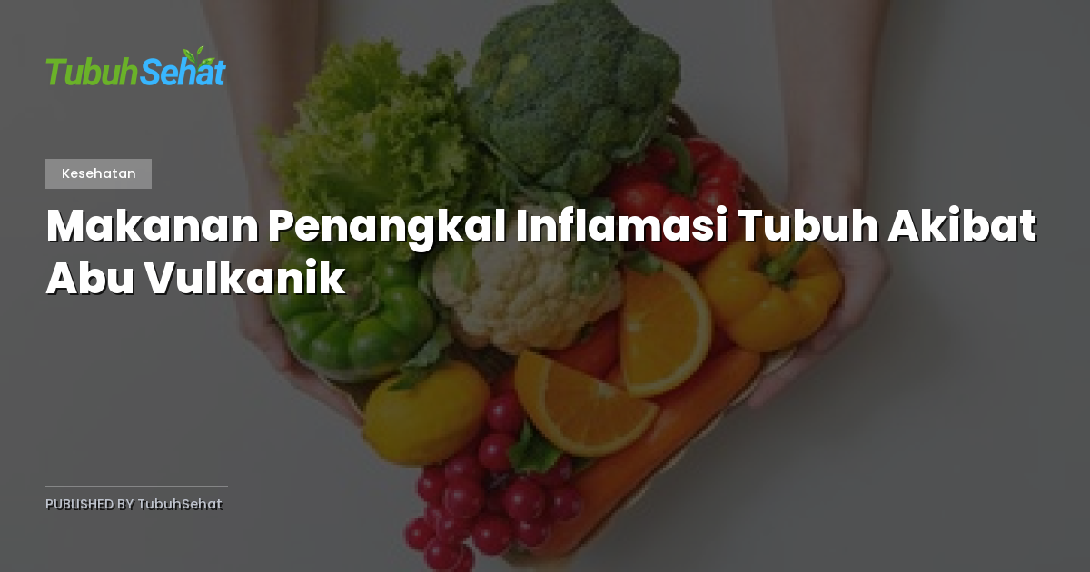 Makanan Penangkal Inflamasi Tubuh Akibat Abu Vulkanik