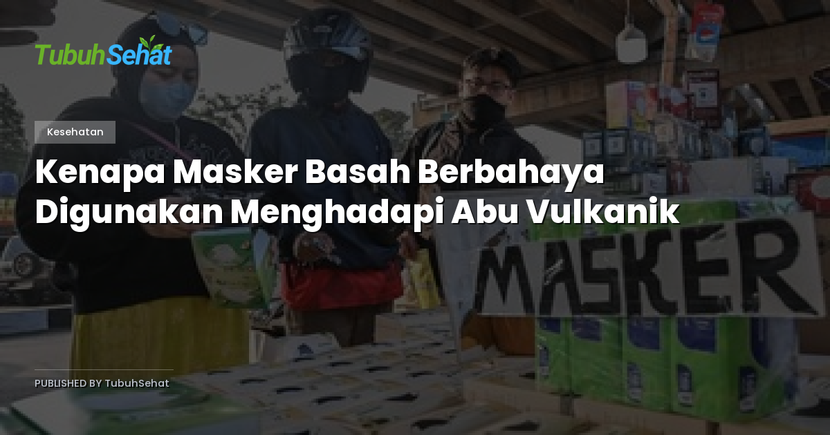 Kenapa Masker Basah Berbahaya Digunakan Menghadapi Abu Vulkanik