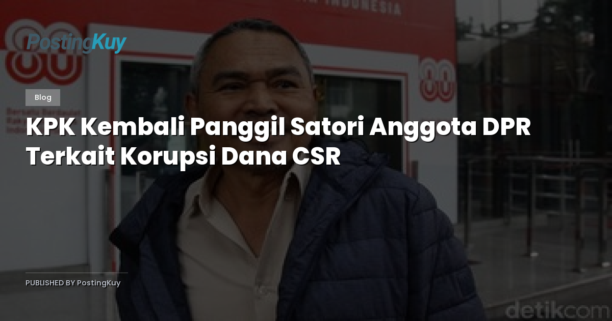 KPK Kembali Panggil Satori Anggota DPR Terkait Korupsi Dana CSR