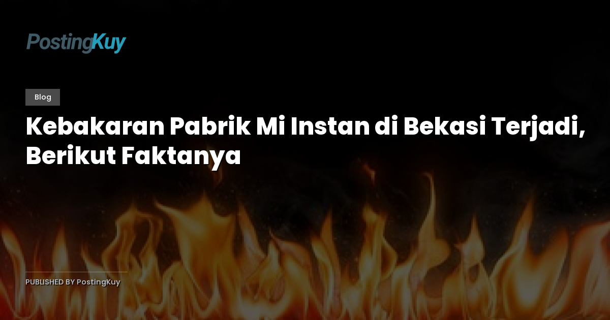 Kebakaran Pabrik Mi Instan di Bekasi Terjadi, Berikut Faktanya