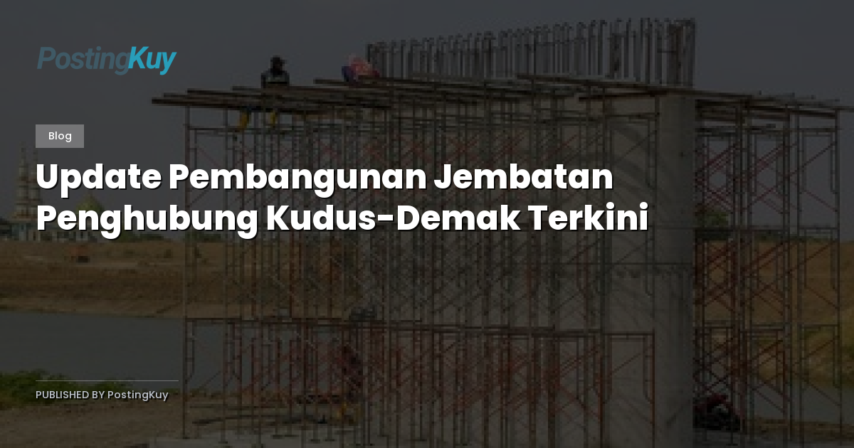 Update Pembangunan Jembatan Penghubung Kudus-Demak Terkini