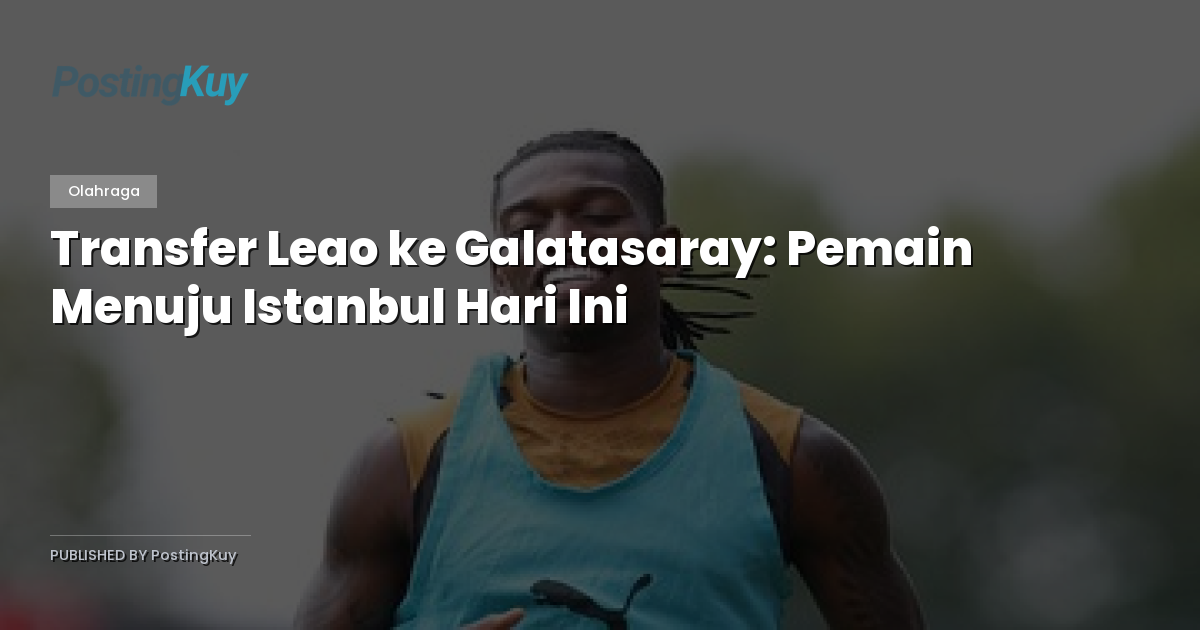 Transfer Leao ke Galatasaray: Pemain Menuju Istanbul Hari Ini