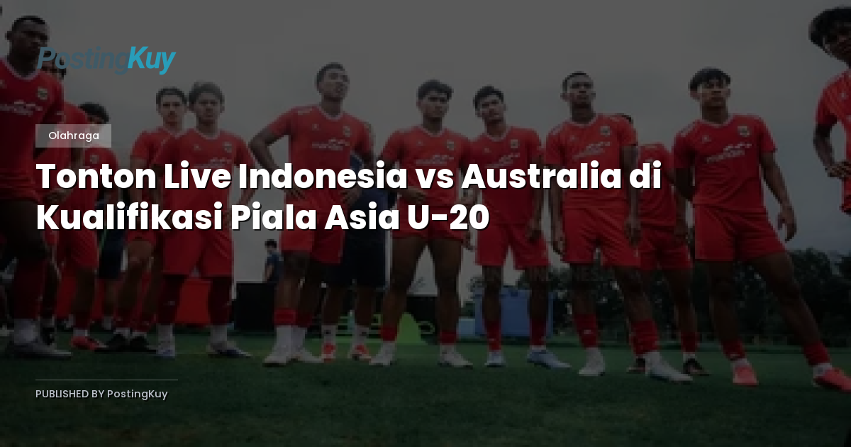 Tonton Live Indonesia vs Australia di Kualifikasi Piala Asia U-20