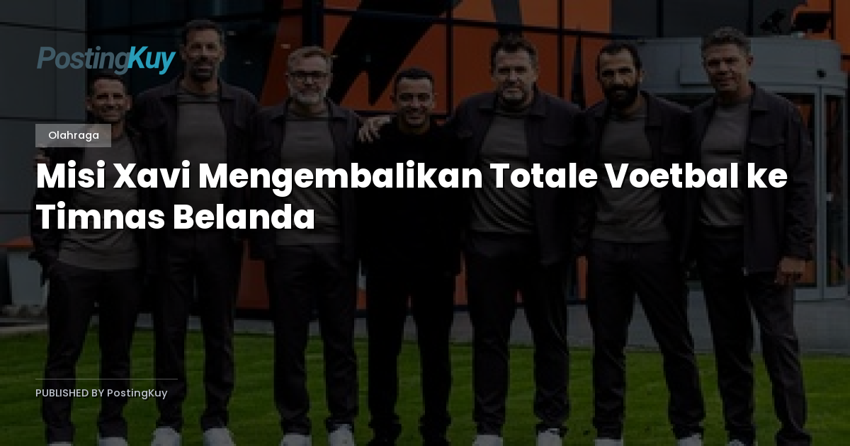 Misi Xavi Mengembalikan Totale Voetbal ke Timnas Belanda