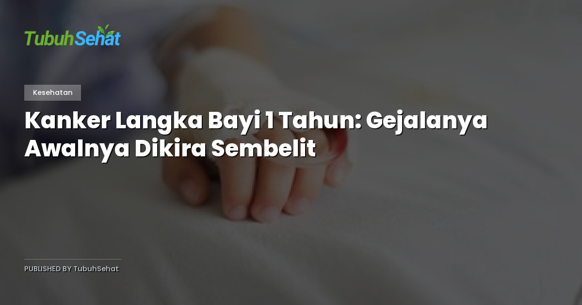 Kanker Langka Bayi 1 Tahun: Gejalanya Awalnya Dikira Sembelit