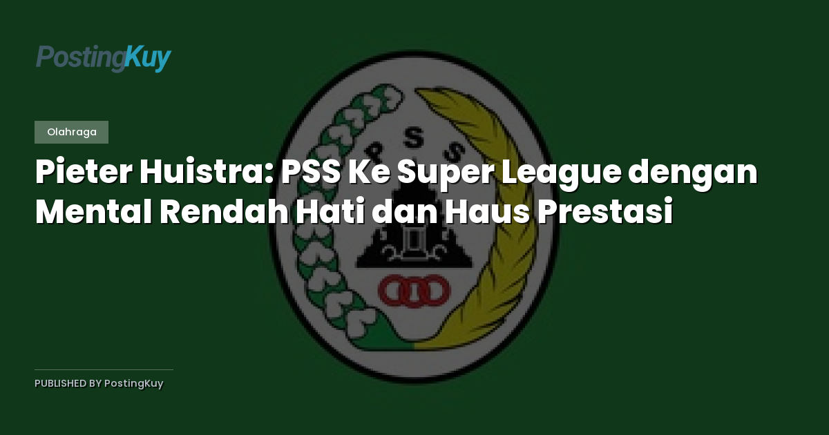 Pieter Huistra: PSS Ke Super League dengan Mental Rendah Hati dan Haus Prestasi