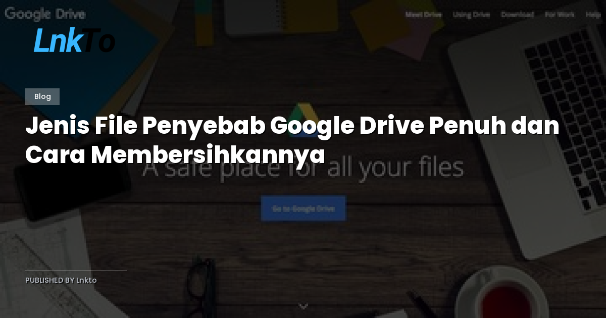 Jenis File Penyebab Google Drive Penuh dan Cara Membersihkannya