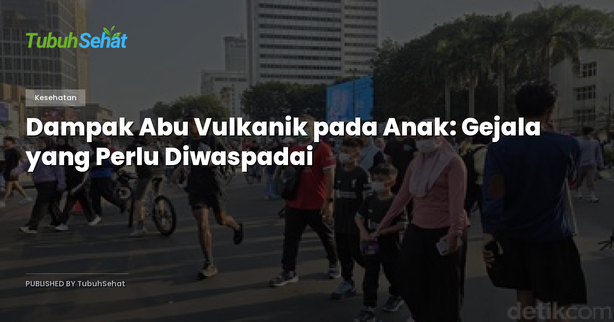 Dampak Abu Vulkanik pada Anak: Gejala yang Perlu Diwaspadai