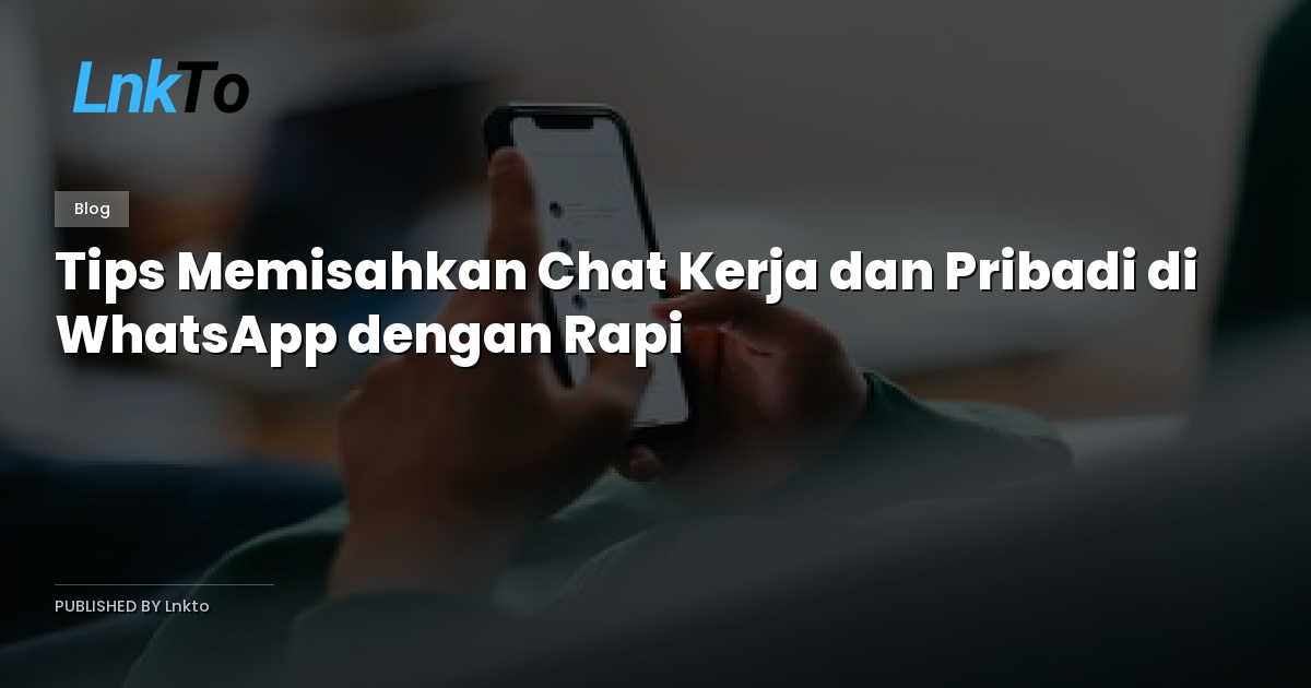 Tips Memisahkan Chat Kerja dan Pribadi di WhatsApp dengan Rapi