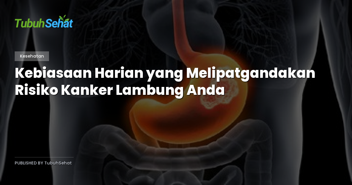 Kebiasaan Harian yang Melipatgandakan Risiko Kanker Lambung Anda