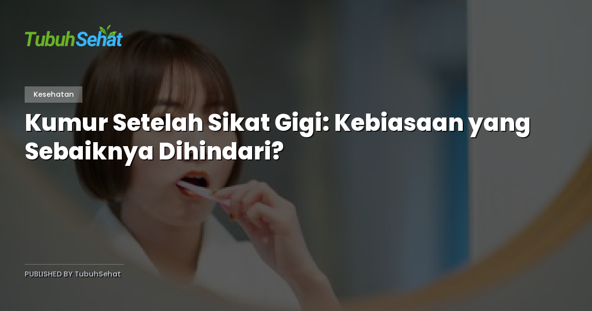 Kumur Setelah Sikat Gigi: Kebiasaan yang Sebaiknya Dihindari?