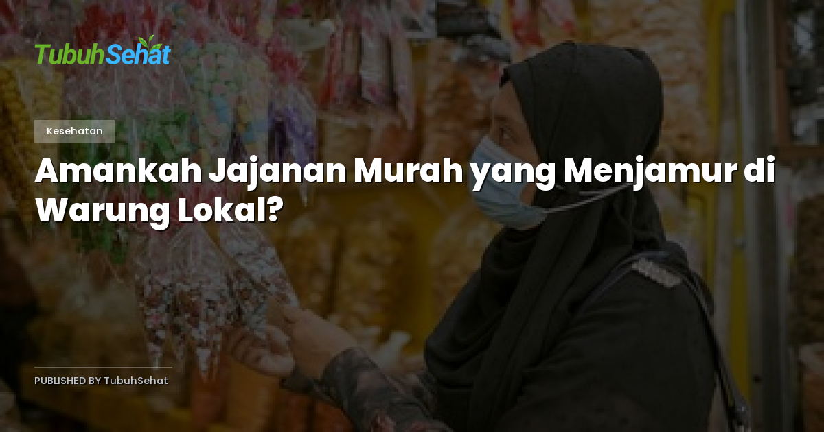 Amankah Jajanan Murah yang Menjamur di Warung Lokal?