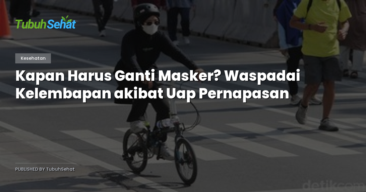 Kapan Harus Ganti Masker? Waspadai Kelembapan akibat Uap Pernapasan
