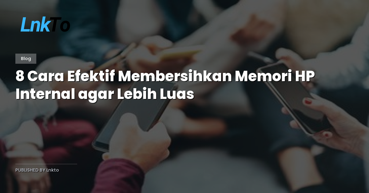 8 Cara Efektif Membersihkan Memori HP Internal agar Lebih Luas