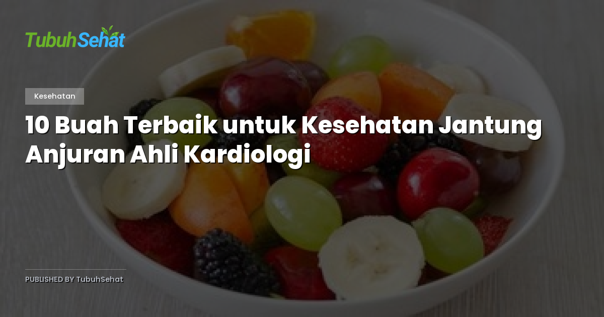 10 Buah Terbaik untuk Kesehatan Jantung Anjuran Ahli Kardiologi