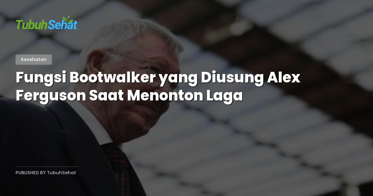 Fungsi Bootwalker yang Diusung Alex Ferguson Saat Menonton Laga