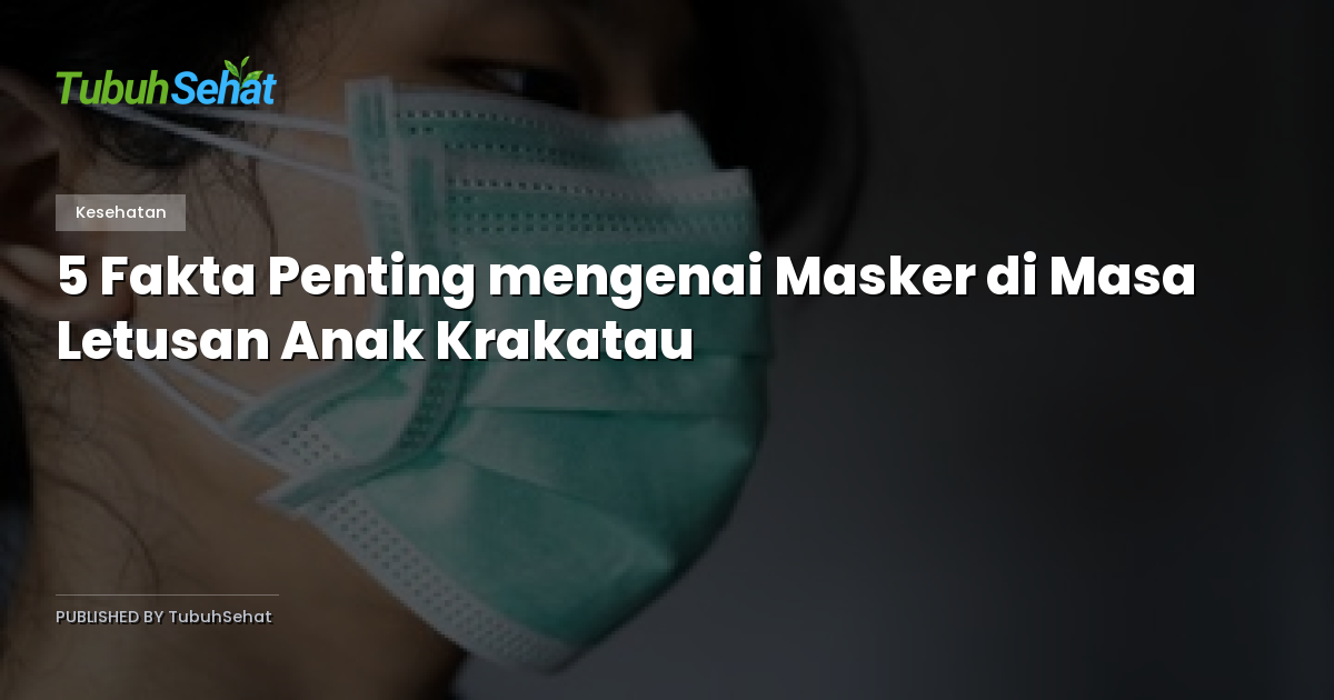 5 Fakta Penting mengenai Masker di Masa Letusan Anak Krakatau