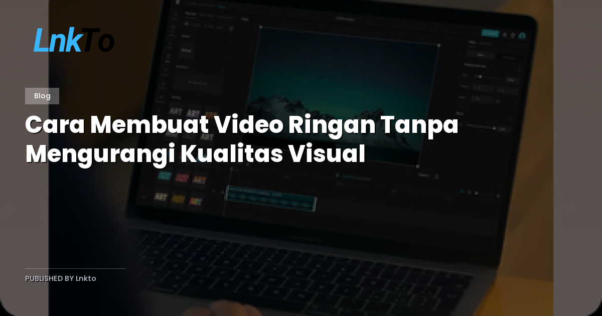 Cara Membuat Video Ringan Tanpa Mengurangi Kualitas Visual