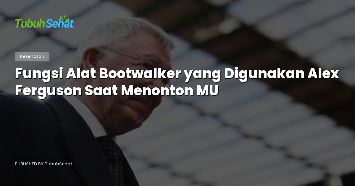 Fungsi Alat Bootwalker yang Digunakan Alex Ferguson Saat Menonton MU