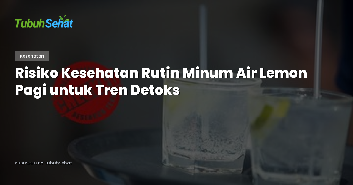 Risiko Kesehatan Rutin Minum Air Lemon Pagi untuk Tren Detoks