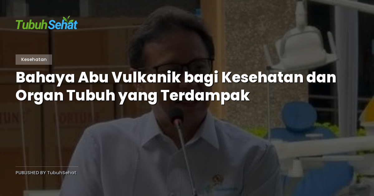 Bahaya Abu Vulkanik bagi Kesehatan dan Organ Tubuh yang Terdampak