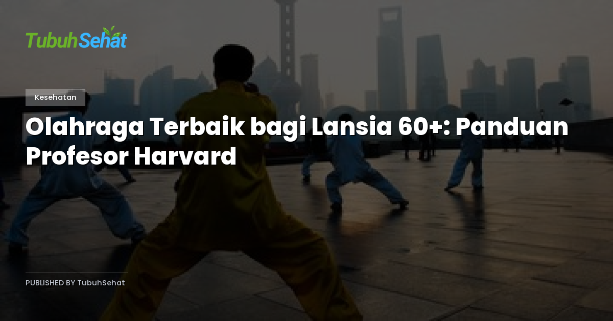 Olahraga Terbaik bagi Lansia 60+: Panduan Profesor Harvard