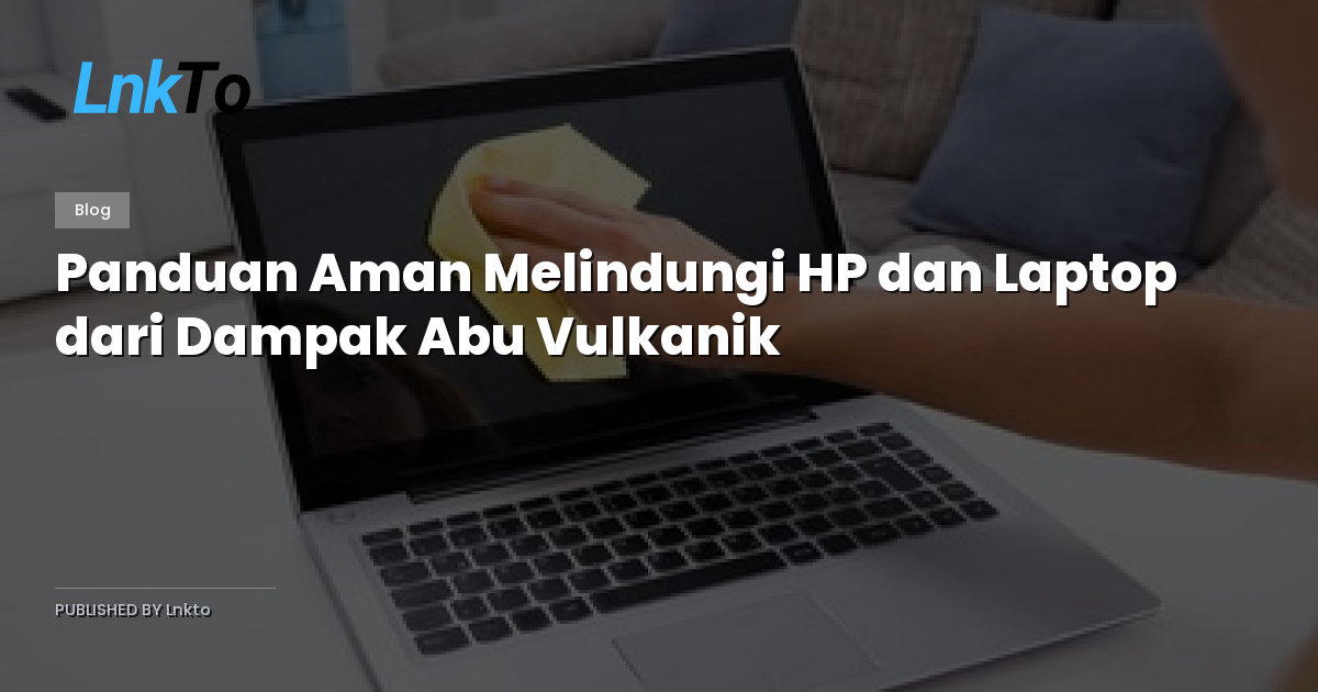 Panduan Aman Melindungi HP dan Laptop dari Dampak Abu Vulkanik