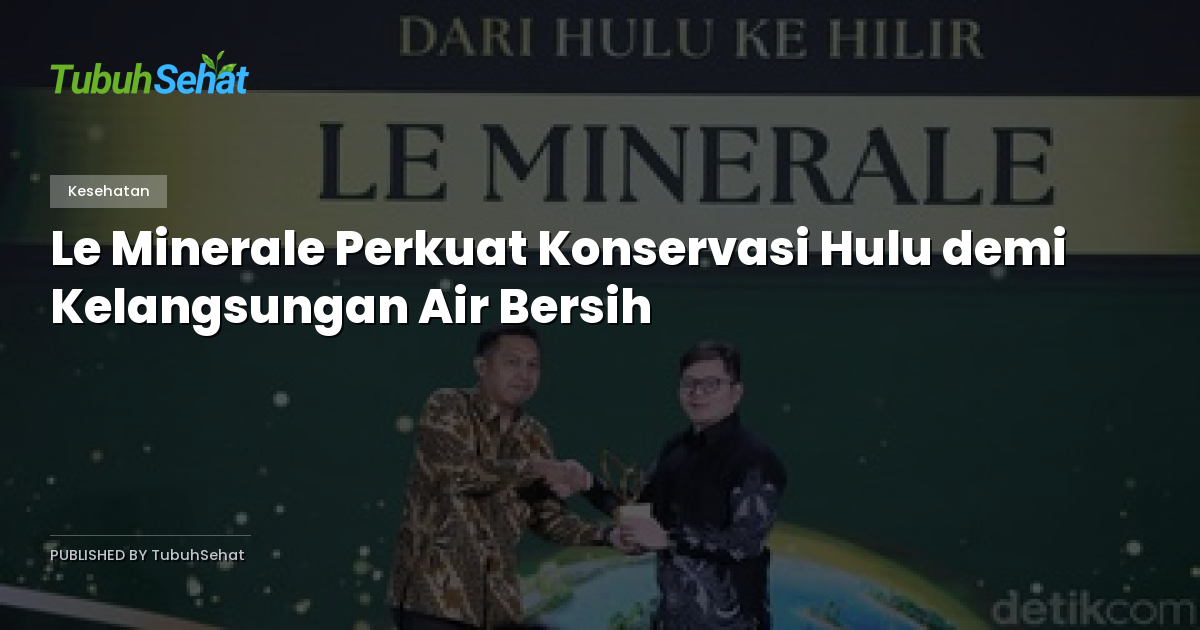 Le Minerale Perkuat Konservasi Hulu demi Kelangsungan Air Bersih