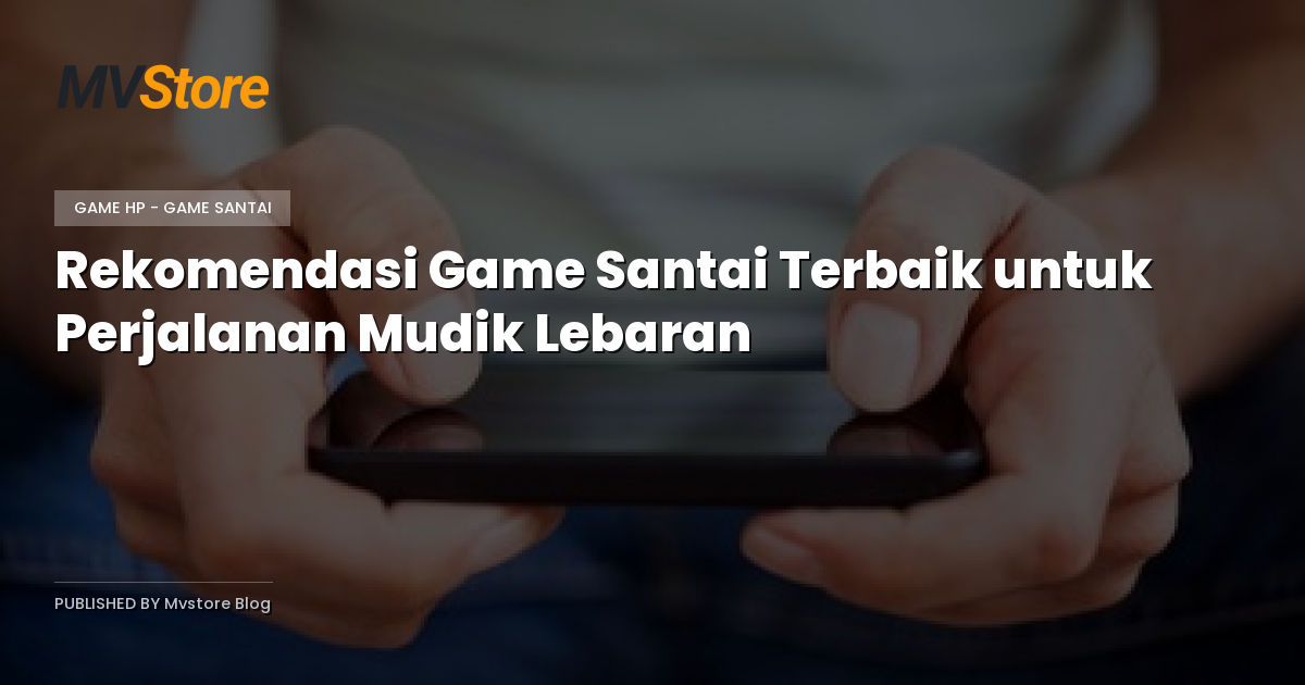 Rekomendasi Game Santai Terbaik untuk Perjalanan Mudik Lebaran