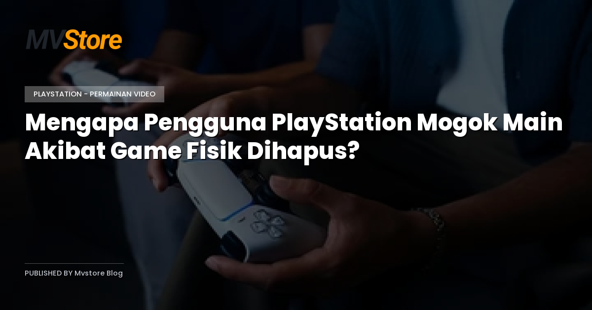 Mengapa Pengguna PlayStation Mogok Main Akibat Game Fisik Dihapus?