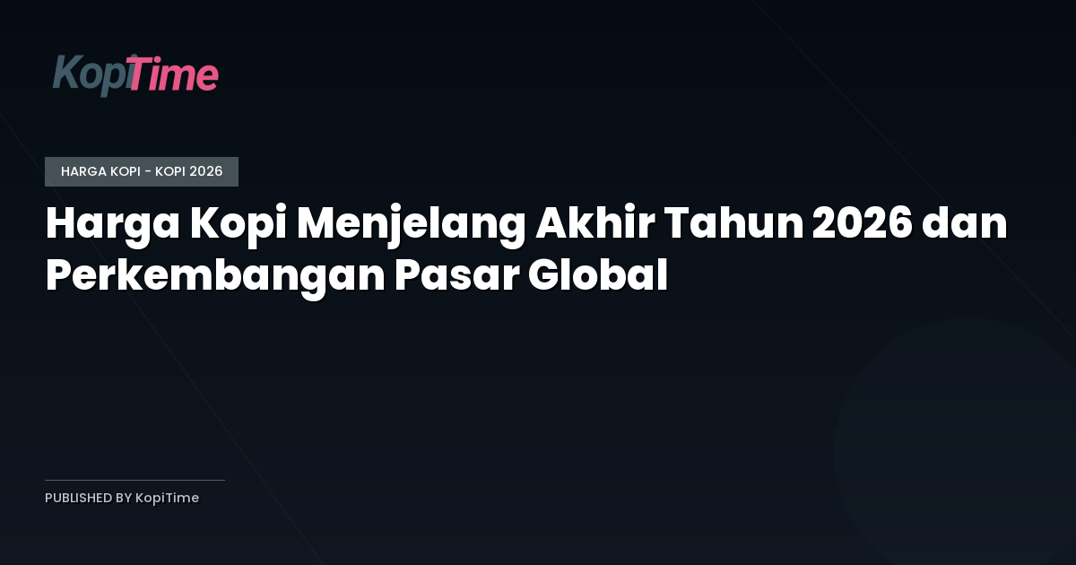 Harga Kopi Menjelang Akhir Tahun 2026 dan Perkembangan Pasar Global