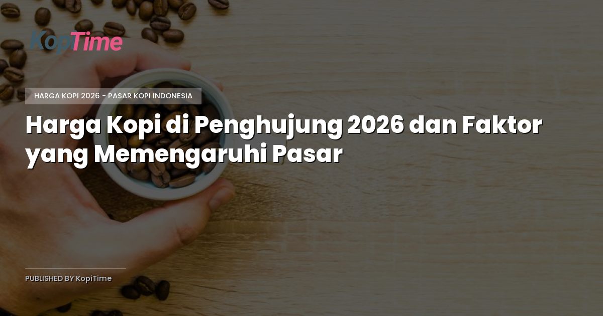 Harga Kopi di Penghujung 2026 dan Faktor yang Memengaruhi Pasar