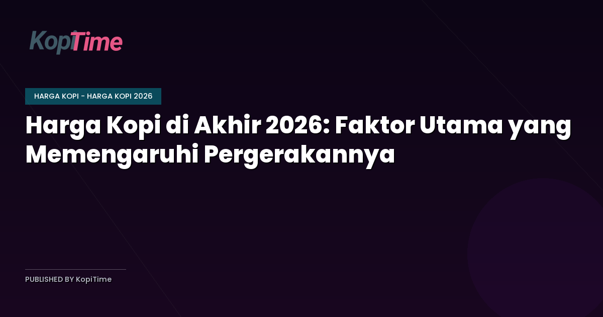 Harga Kopi di Akhir 2026: Faktor Utama yang Memengaruhi Pergerakannya